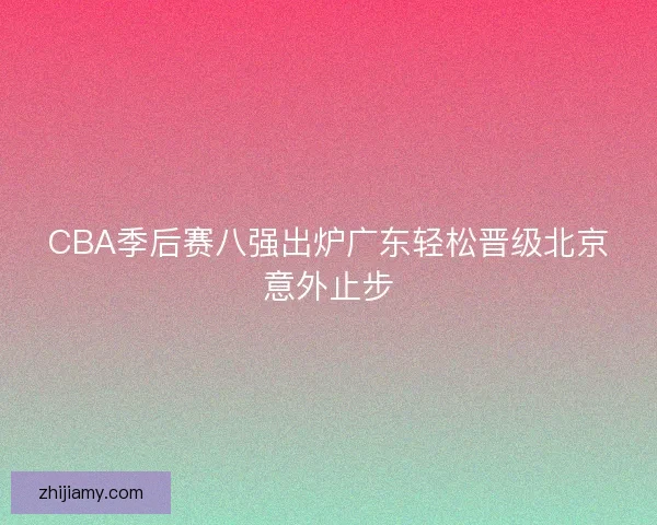 CBA季后赛八强出炉广东轻松晋级北京意外止步