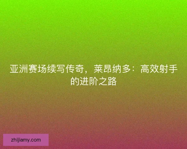 亚洲赛场续写传奇,莱昂纳多:高效射手的进阶之路 亚洲赛场续写传奇,莱昂纳多:高效射手的进阶之路