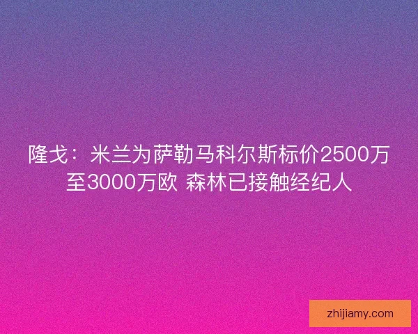 隆戈：米兰为萨勒马科尔斯标价2500万至3000万欧 森林已接触经纪人