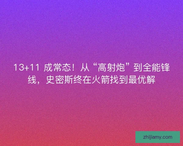 13+11 成常态！从 “高射炮” 到全能锋线，史密斯终在火箭找到最优解