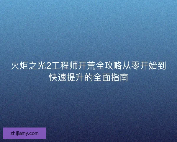 火炬之光2工程师开荒全攻略从零开始到快速提升的全面指南