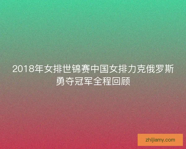 2018年女排世锦赛中国女排力克俄罗斯勇夺冠军全程回顾 2018年女排世锦赛中国女排力克俄罗斯勇夺冠军全程回顾